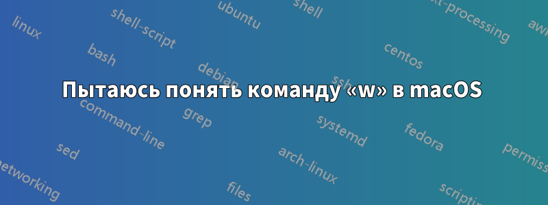 Пытаюсь понять команду «w» в macOS