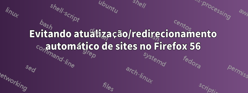 Evitando atualização/redirecionamento automático de sites no Firefox 56