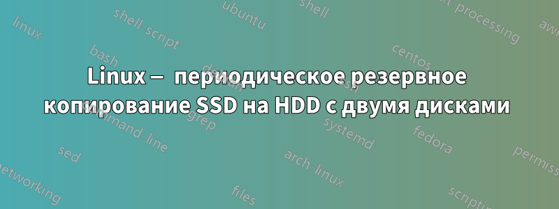 Linux — периодическое резервное копирование SSD на HDD с двумя дисками