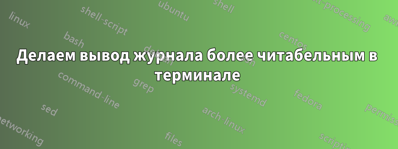 Делаем вывод журнала более читабельным в терминале