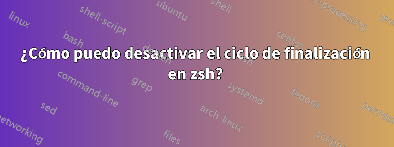 ¿Cómo puedo desactivar el ciclo de finalización en zsh?