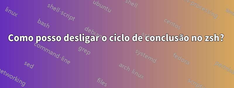 Como posso desligar o ciclo de conclusão no zsh?