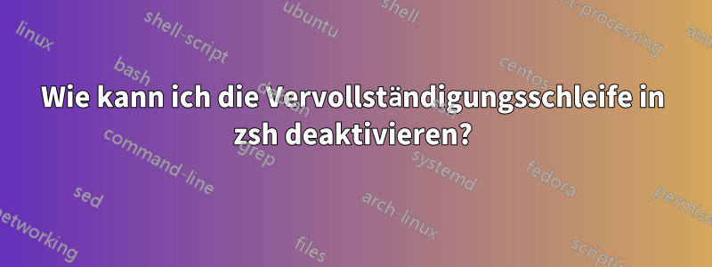 Wie kann ich die Vervollständigungsschleife in zsh deaktivieren?