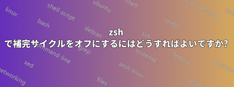 zsh で補完サイクルをオフにするにはどうすればよいですか?