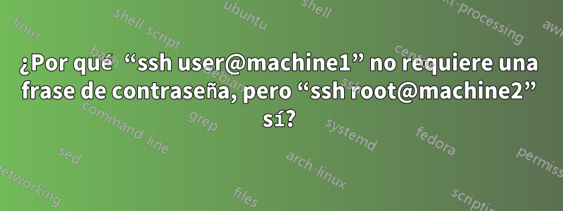 ¿Por qué “ssh user@machine1” no requiere una frase de contraseña, pero “ssh root@machine2” sí?