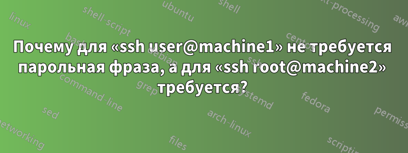 Почему для «ssh user@machine1» не требуется парольная фраза, а для «ssh root@machine2» требуется?