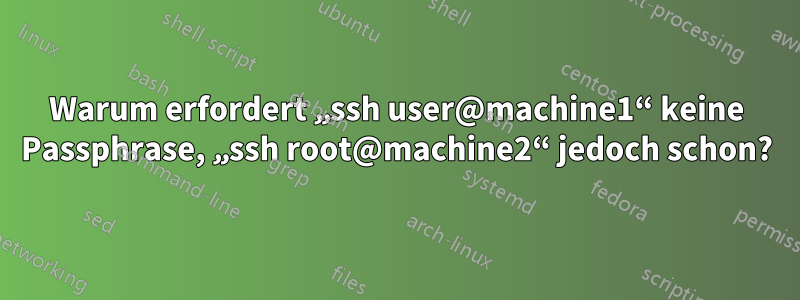 Warum erfordert „ssh user@machine1“ keine Passphrase, „ssh root@machine2“ jedoch schon?