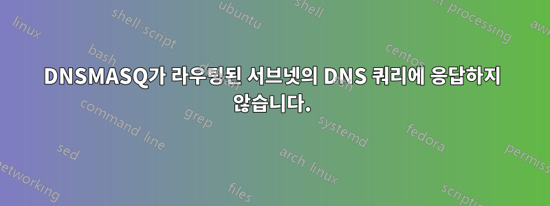 DNSMASQ가 라우팅된 서브넷의 DNS 쿼리에 응답하지 않습니다.