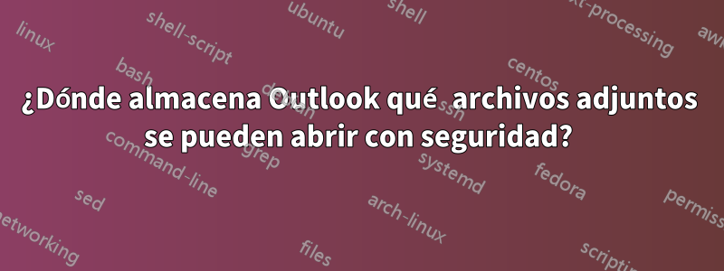 ¿Dónde almacena Outlook qué archivos adjuntos se pueden abrir con seguridad?