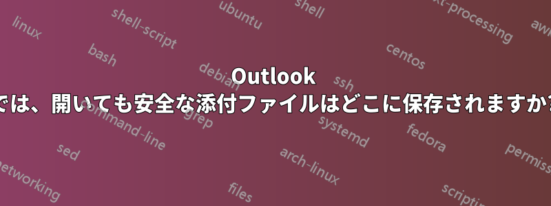 Outlook では、開いても安全な添付ファイルはどこに保存されますか?