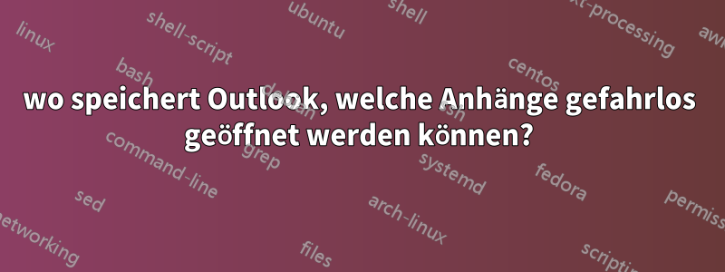 wo speichert Outlook, welche Anhänge gefahrlos geöffnet werden können?