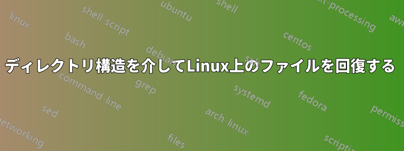 ディレクトリ構造を介してLinux上のファイルを回復する