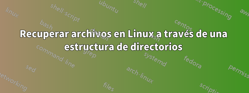 Recuperar archivos en Linux a través de una estructura de directorios