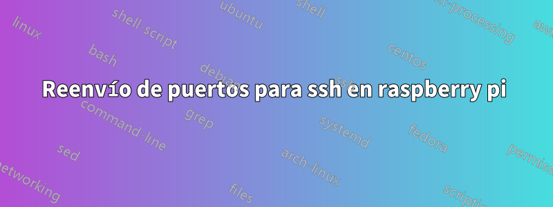 Reenvío de puertos para ssh en raspberry pi