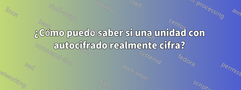 ¿Cómo puedo saber si una unidad con autocifrado realmente cifra?