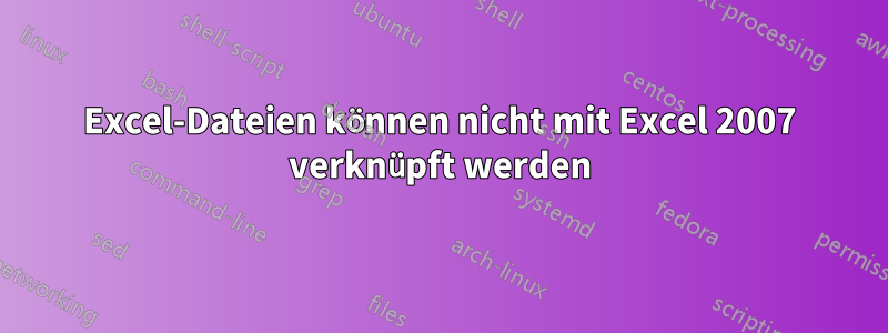 Excel-Dateien können nicht mit Excel 2007 verknüpft werden