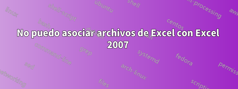 No puedo asociar archivos de Excel con Excel 2007