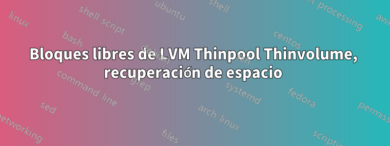 Bloques libres de LVM Thinpool Thinvolume, recuperación de espacio