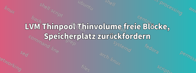 LVM Thinpool Thinvolume freie Blöcke, Speicherplatz zurückfordern