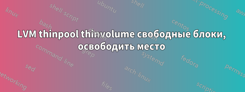 LVM thinpool thinvolume свободные блоки, освободить место