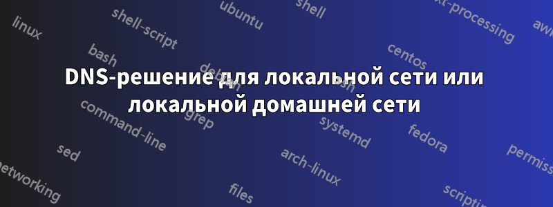 DNS-решение для локальной сети или локальной домашней сети