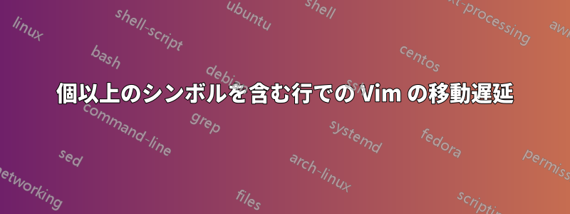 40 個以上のシンボルを含む行での Vim の移動遅延