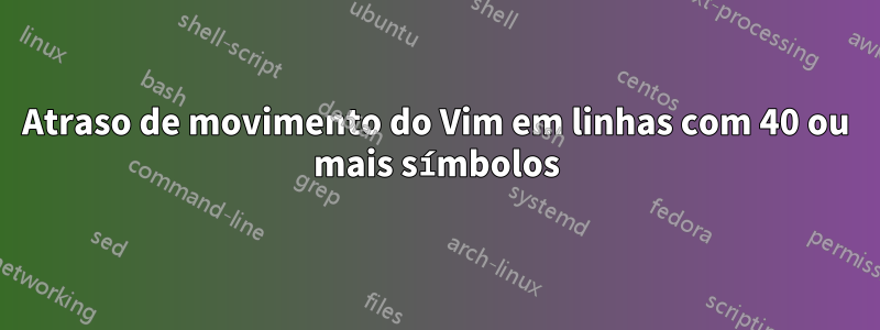 Atraso de movimento do Vim em linhas com 40 ou mais símbolos