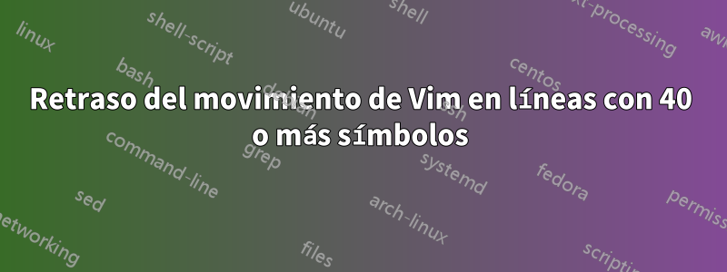 Retraso del movimiento de Vim en líneas con 40 o más símbolos