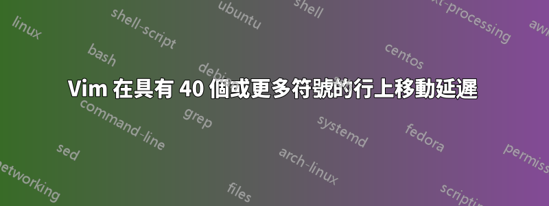 Vim 在具有 40 個或更多符號的行上移動延遲