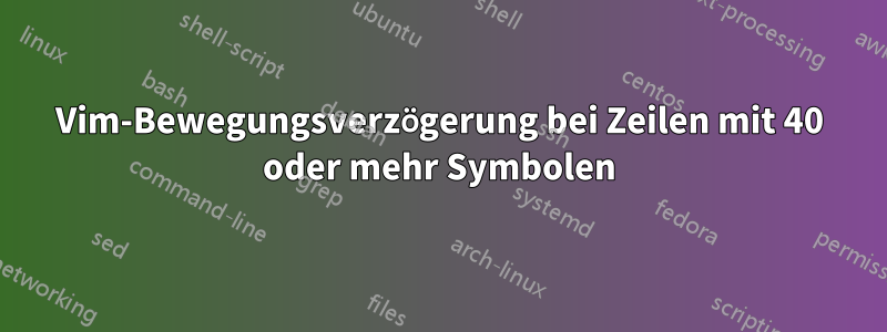 Vim-Bewegungsverzögerung bei Zeilen mit 40 oder mehr Symbolen