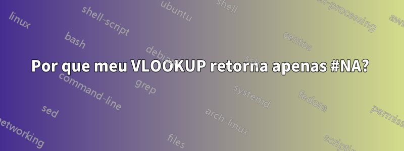 Por que meu VLOOKUP retorna apenas #NA?