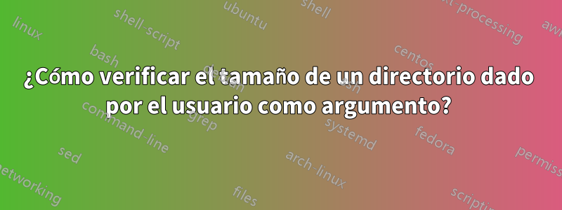 ¿Cómo verificar el tamaño de un directorio dado por el usuario como argumento?