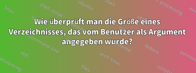 Wie überprüft man die Größe eines Verzeichnisses, das vom Benutzer als Argument angegeben wurde?