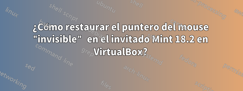 ¿Cómo restaurar el puntero del mouse "invisible" en el invitado Mint 18.2 en VirtualBox?