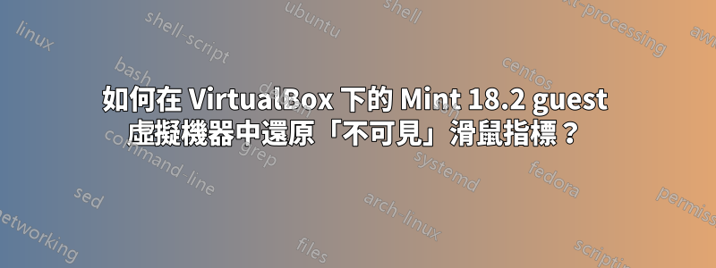 如何在 VirtualBox 下的 Mint 18.2 guest 虛擬機器中還原「不可見」滑鼠指標？