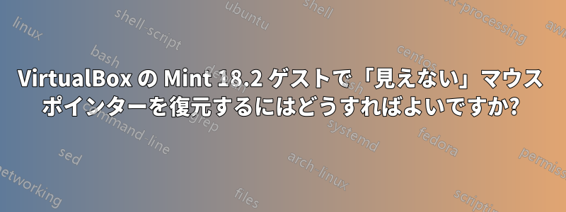 VirtualBox の Mint 18.2 ゲストで「見えない」マウス ポインターを復元するにはどうすればよいですか?