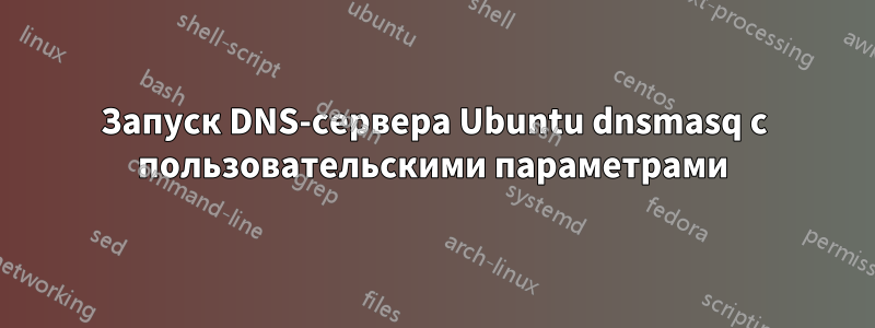 Запуск DNS-сервера Ubuntu dnsmasq с пользовательскими параметрами