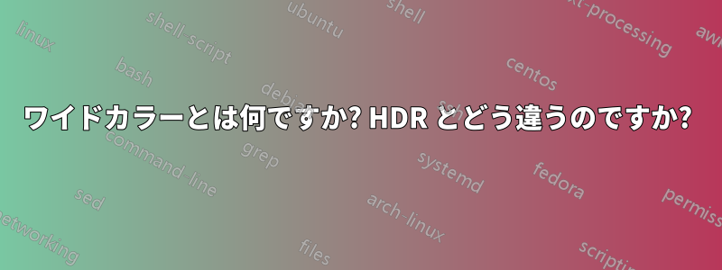 ワイドカラーとは何ですか? HDR とどう違うのですか?