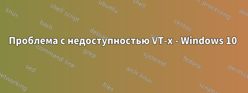 Проблема с недоступностью VT-x - Windows 10