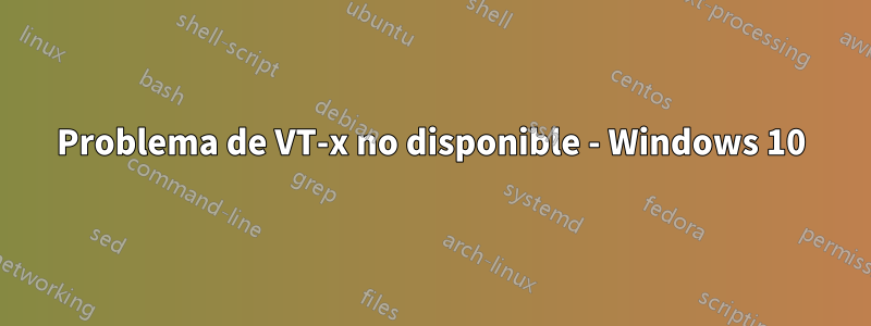 Problema de VT-x no disponible - Windows 10