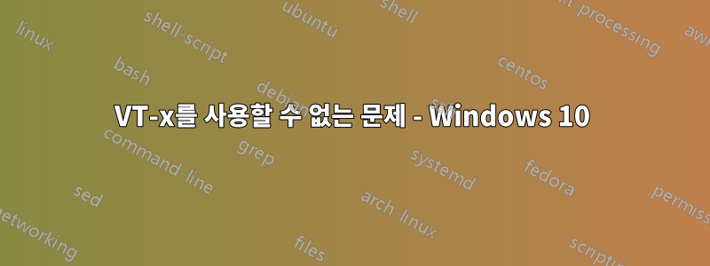 VT-x를 사용할 수 없는 문제 - Windows 10