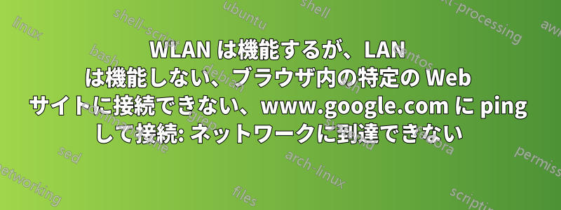 WLAN は機能するが、LAN は機能しない、ブラウザ内の特定の Web サイトに接続できない、www.google.com に ping して接続: ネットワークに到達できない