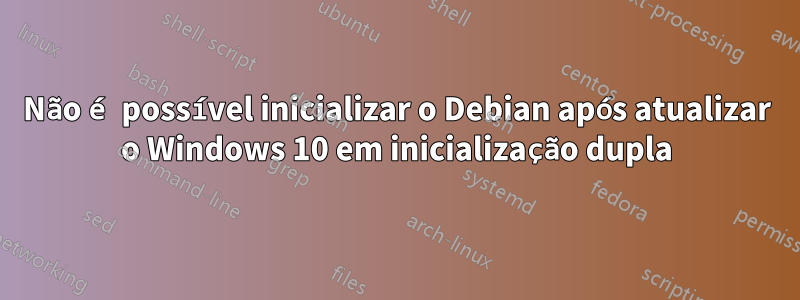 Não é possível inicializar o Debian após atualizar o Windows 10 em inicialização dupla