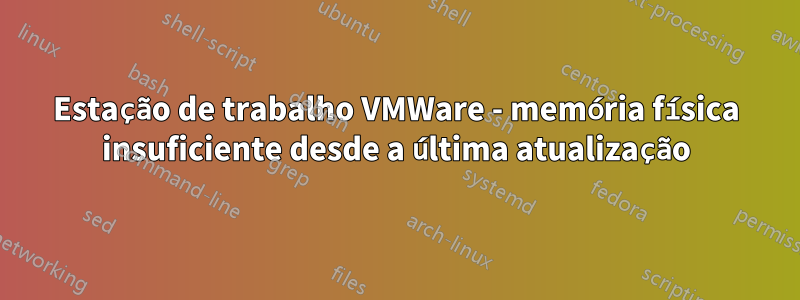 Estação de trabalho VMWare - memória física insuficiente desde a última atualização