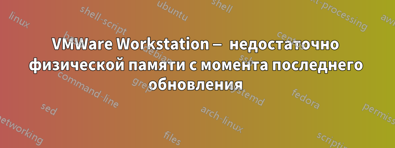 VMWare Workstation — недостаточно физической памяти с момента последнего обновления