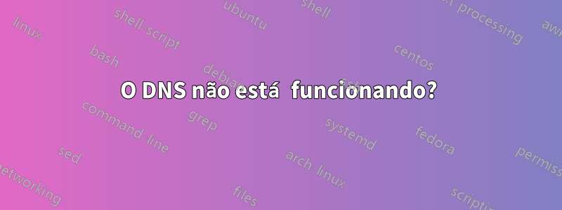 O DNS não está funcionando?