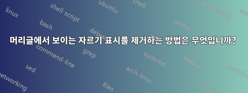 머리글에서 보이는 자르기 표시를 제거하는 방법은 무엇입니까?