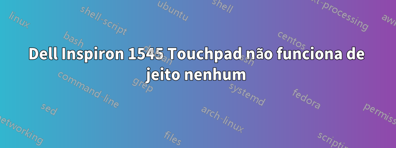 Dell Inspiron 1545 Touchpad não funciona de jeito nenhum