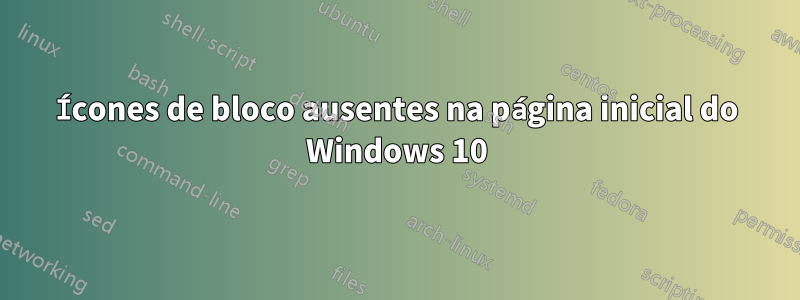 Ícones de bloco ausentes na página inicial do Windows 10