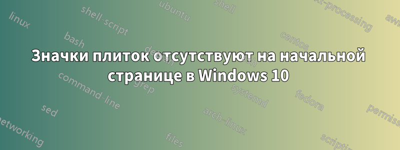 Значки плиток отсутствуют на начальной странице в Windows 10